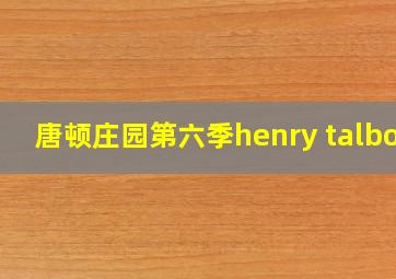 唐顿庄园第六季henry talbot